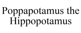 POPPAPOTAMUS THE HIPPOPOTAMUS trademark