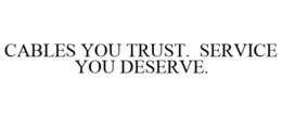 CABLES YOU TRUST. SERVICE YOU DESERVE. trademark