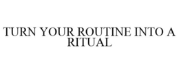 TURN YOUR ROUTINE INTO A RITUAL trademark