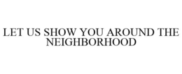 LET US SHOW YOU AROUND THE NEIGHBORHOOD trademark