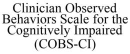 CLINICIAN OBSERVED BEHAVIORS SCALE FOR THE COGNITIVELY IMPAIRED (COBS-CI) trademark