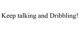 KEEP TALKING AND DRIBBLING! trademark