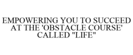 EMPOWERING YOU TO SUCCEED AT THE 'OBSTACLE COURSE' CALLED "LIFE" trademark