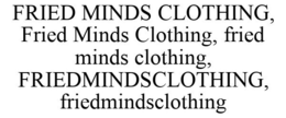 FRIED MINDS CLOTHING, FRIED MINDS CLOTHING, FRIED MINDS CLOTHING, FRIEDMINDSCLOTHING, FRIEDMINDSCLOTHING trademark
