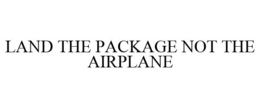 LAND THE PACKAGE NOT THE AIRPLANE trademark