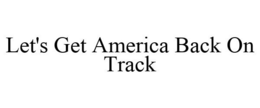 LET'S GET AMERICA BACK ON TRACK trademark