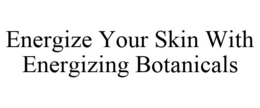 ENERGIZE YOUR SKIN WITH ENERGIZING BOTANICALS trademark