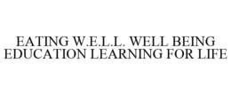 EATING W.E.L.L. WELL BEING EDUCATION LEARNING FOR LIFE trademark