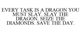 EVERY TASK IS A DRAGON YOU MUST SLAY. SLAY THE DRAGON. SEIZE THE DIAMONDS. SAVE THE DAY. trademark