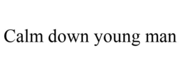 CALM DOWN YOUNG MAN trademark