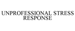 UNPROFESSIONAL STRESS RESPONSE trademark