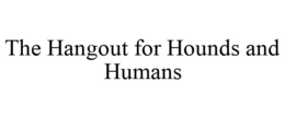 THE HANGOUT FOR HOUNDS AND HUMANS trademark