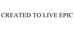 CREATED TO LIVE EPIC trademark