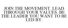 JOIN THE MOVEMENT. LEAD THROUGH YOUR VALUES. BE THE LEADER YOU WANT TO BE LED BY. trademark