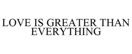LOVE IS GREATER THAN EVERYTHING trademark