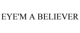 EYE'M A BELIEVER trademark