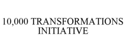 10,000 TRANSFORMATIONS INITIATIVE trademark