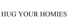 HUG YOUR HOMIES trademark