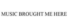 MUSIC BROUGHT ME HERE trademark