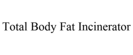 TOTAL BODY FAT INCINERATOR trademark