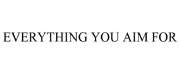 EVERYTHING YOU AIM FOR trademark