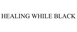 HEALING WHILE BLACK trademark