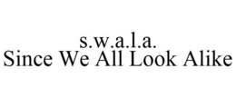 S.W.A.L.A. SINCE WE ALL LOOK ALIKE trademark