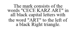 THE MARK CONSISTS OF THE WORDS "CECE KARZ ART" IN ALL BLACK CAPITAL LETTERS WITH THE WORD "ART" TO THE LEFT OF A BLACK RIGHT TRIANGLE. trademark