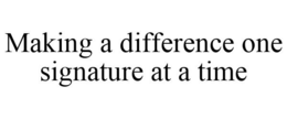 MAKING A DIFFERENCE ONE SIGNATURE AT A TIME trademark