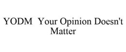 YODM YOUR OPINION DOESN'T MATTER trademark