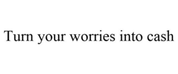 TURN YOUR WORRIES INTO CASH trademark