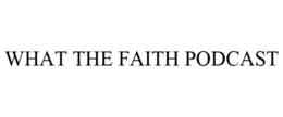 WHAT THE FAITH PODCAST trademark