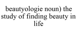 BEAUTYOLOGIE NOUN) THE STUDY OF FINDING BEAUTY IN LIFE trademark