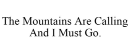 THE MOUNTAINS ARE CALLING AND I MUST GO. trademark