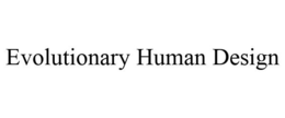 EVOLUTIONARY HUMAN DESIGN trademark