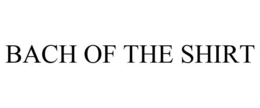 BACH OF THE SHIRT trademark