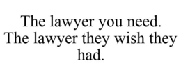 THE LAWYER YOU NEED. THE LAWYER THEY WISH THEY HAD. trademark
