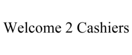 WELCOME 2 CASHIERS trademark