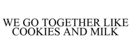 WE GO TOGETHER LIKE COOKIES AND MILK trademark