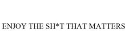 ENJOY THE SH*T THAT MATTERS trademark