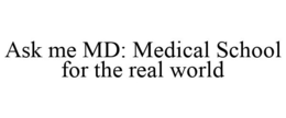 ASK ME MD: MEDICAL SCHOOL FOR THE REAL WORLD trademark
