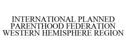 INTERNATIONAL PLANNED PARENTHOOD FEDERATION WESTERN HEMISPHERE REGION trademark