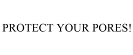 PROTECT YOUR PORES! trademark