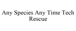 ANY SPECIES ANY TIME TECH RESCUE trademark