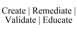 CREATE | REMEDIATE | VALIDATE | EDUCATE trademark