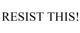 RESIST THIS! trademark