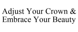 ADJUST YOUR CROWN & EMBRACE YOUR BEAUTY trademark