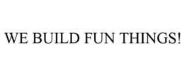 WE BUILD FUN THINGS! trademark