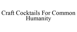 CRAFT COCKTAILS FOR COMMON HUMANITY trademark
