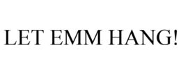 LET EMM HANG! trademark